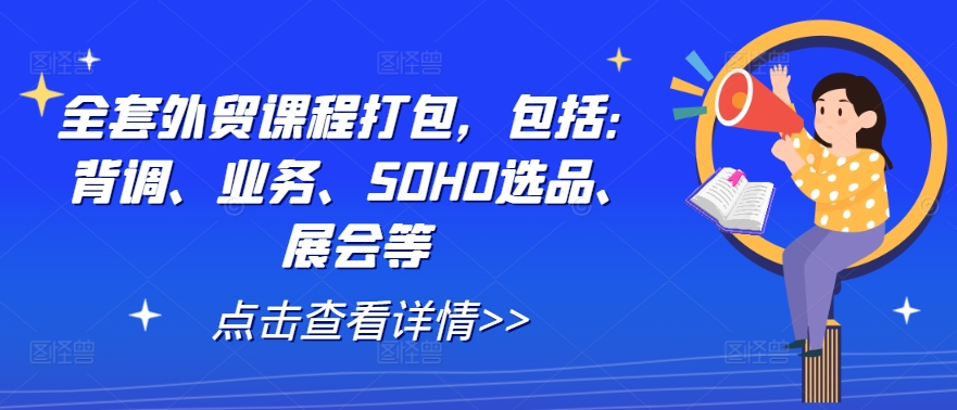 全套外贸课程打包，包括：背调、业务、SOHO选品、展会等-精品虚拟资源库