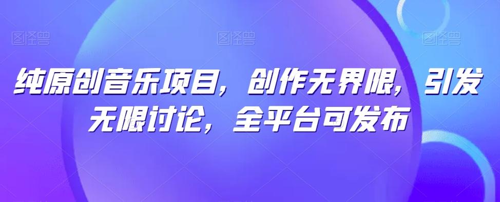 纯原创音乐项目，创作无界限，引发无限讨论，全平台可发布【揭秘】-精品虚拟资源库