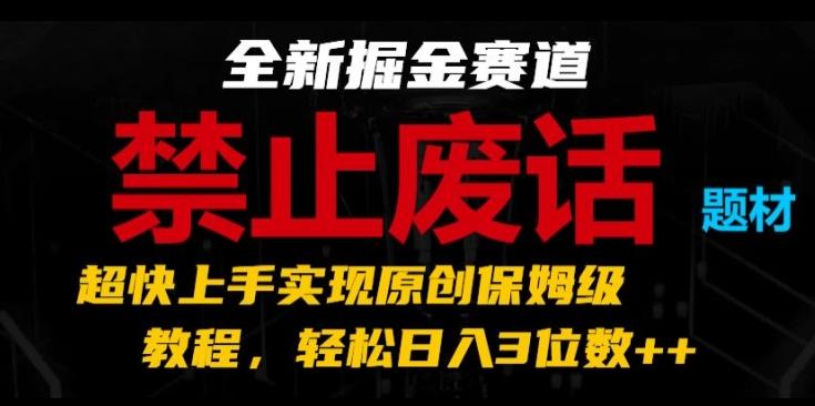 全新掘金赛道，禁止废话题材，超快上手实现原创保姆级教程，轻松日入3位数【揭秘】-精品虚拟资源库