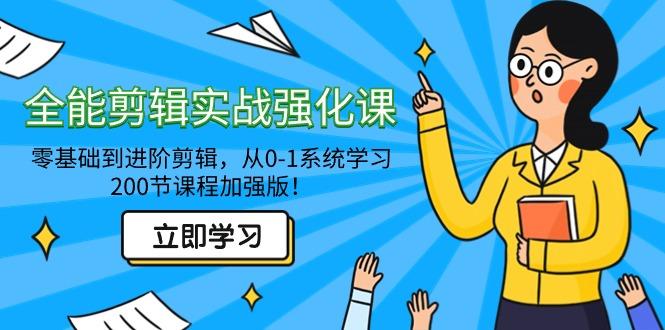 全能 剪辑实战强化课-零基础到进阶剪辑，从0-1系统学习，200节课程加强版！-精品虚拟资源库