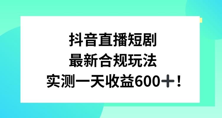 抖音直播短剧最新合规玩法，实测一天变现600+，教程+素材全解析【揭秘】-精品虚拟资源库