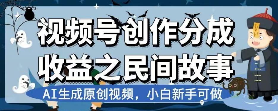 视频号创作分成收益之民间故事，AI生成原创视频，小白新手可做【揭秘】-精品虚拟资源库