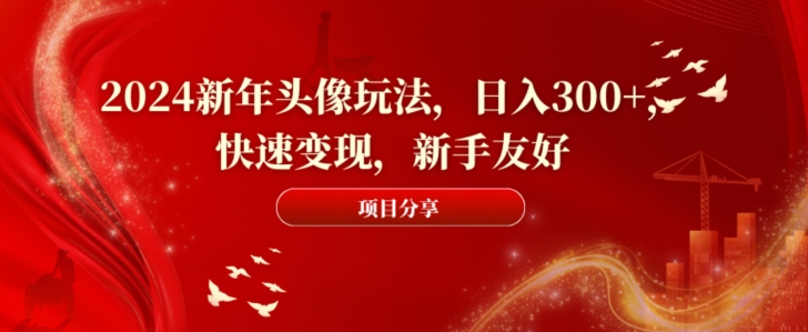 2024新年头像玩法，日入300+，快速变现，新手友好【揭秘】-精品虚拟资源库