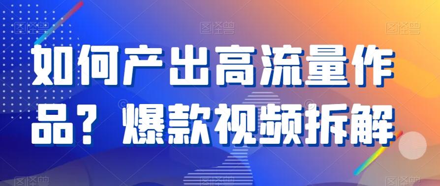 如何产出高流量作品？爆款视频拆解-精品虚拟资源库