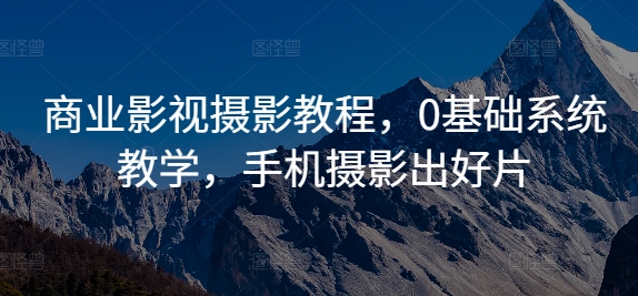 商业影视摄影教程，0基础系统教学，手机摄影出好片-精品虚拟资源库