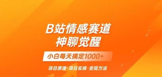 B站情感冷门蓝海赛道秒变现《神聊觉醒》一天轻松变现500+【揭秘】-精品虚拟资源库