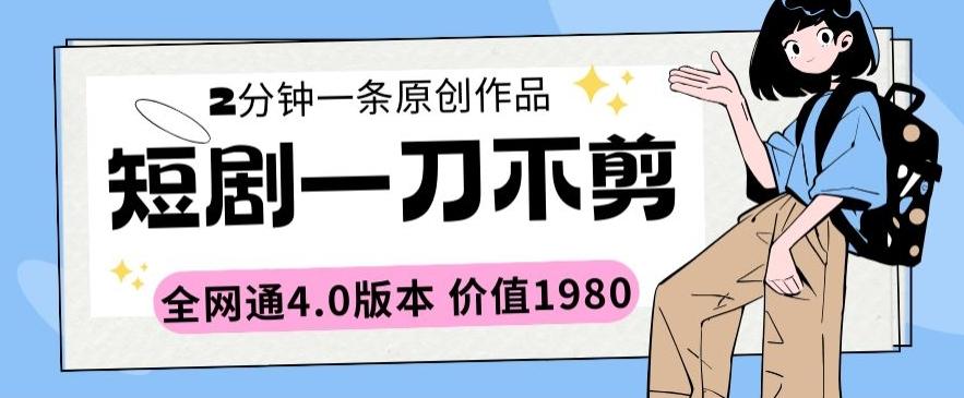 短剧一刀不剪2分钟一条全网通4.0版本价值1980【揭秘】-精品虚拟资源库