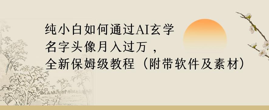 纯小白如何通过AI玄学名字头像，月入过万，高复购高利润，全新保姆级教程【揭秘】-精品虚拟资源库