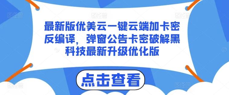 最新版优美云一键云端加卡密反编译，弹窗公告卡密破解黑科技最新升级优化版【揭秘】-精品虚拟资源库