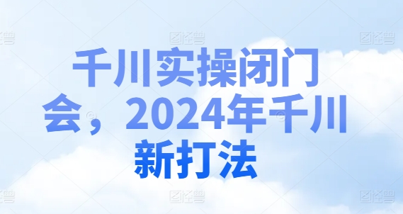 千川实操闭门会，2024年千川新打法-精品虚拟资源库