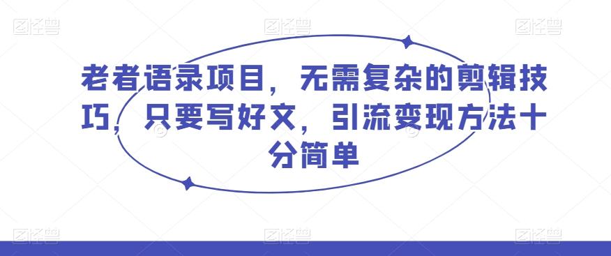 老者语录项目，无需复杂的剪辑技巧，只要写好文，引流变现方法十分简单-精品虚拟资源库