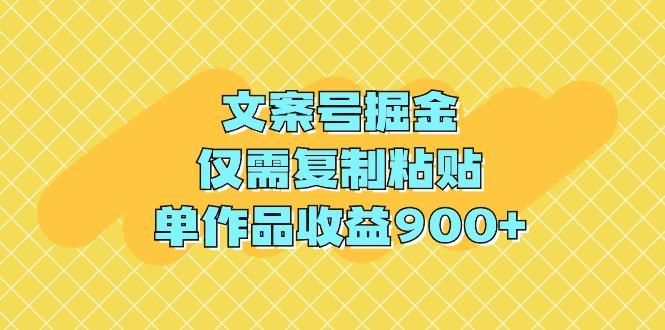 (9397期)文案号掘金，仅需复制粘贴，单作品收益900+-精品虚拟资源库