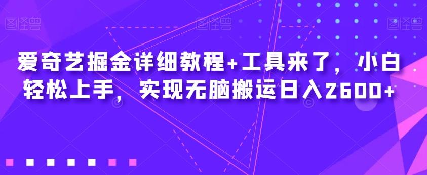 爱奇艺掘金详细教程+工具来了，小白轻松上手，实现无脑搬运日入2600+-精品虚拟资源库