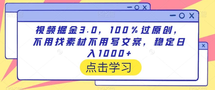 视频掘金3.0，100％过原创，不用找素材不用写文案，稳定日入1000+【揭秘】-精品虚拟资源库