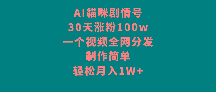 AI貓咪剧情号，30天涨粉100w，制作简单，一个视频全网分发，轻松月入1W+-精品虚拟资源库
