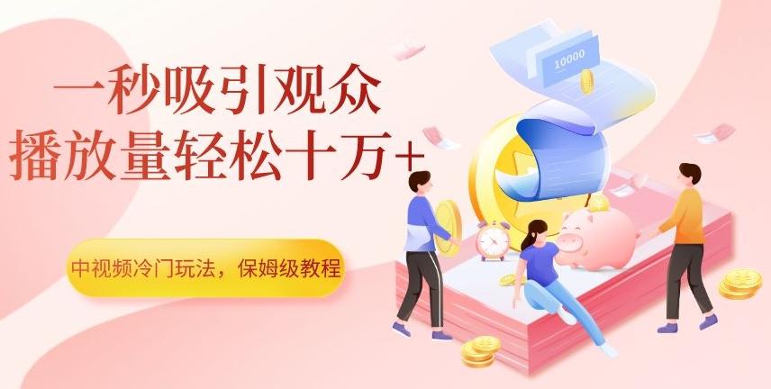 中视频冷门玩法，一秒吸引观众，播放量轻松十万+，保姆级教程【揭秘】-精品虚拟资源库