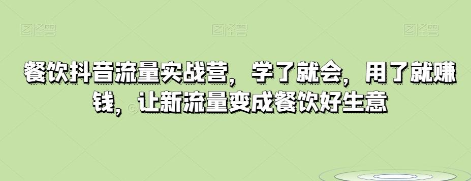 餐饮抖音流量实战营，学了就会，用了就赚钱，让新流量变成餐饮好生意-精品虚拟资源库
