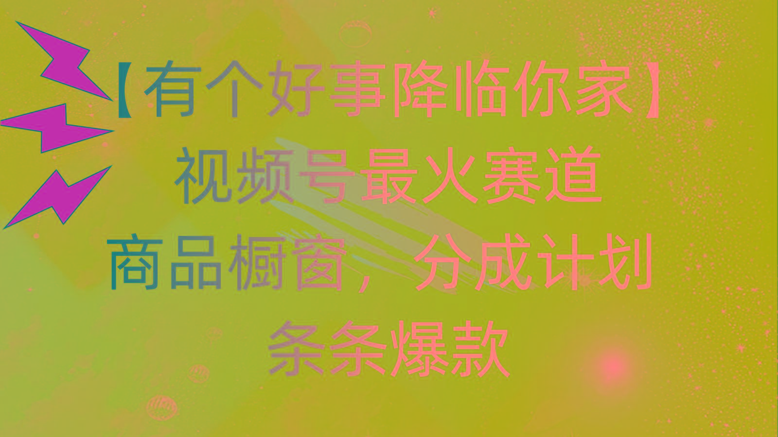 有个好事 降临你家：视频号最火赛道，商品橱窗，分成计划 条条爆款，每…-精品虚拟资源库