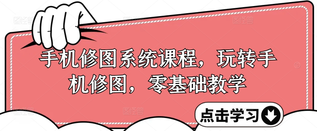 手机修图系统课程，玩转手机修图，零基础教学-精品虚拟资源库