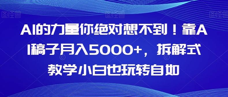 AI的力量你绝对想不到！靠AI稿子月入5000+，拆解式教学小白也玩转自如【揭秘】-精品虚拟资源库