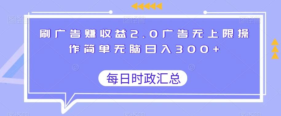 刷广告赚收益2.0广告无上限操作简单无脑日入300+-精品虚拟资源库
