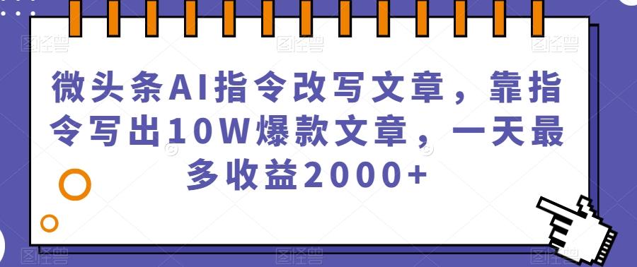 微头条AI指令改写文章，靠指令写出10W爆款文章，一天最多收益2000+【揭秘】-精品虚拟资源库