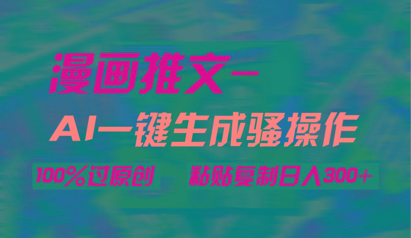 (9635期)AI一键生成漫画爆款视频，3分钟1条双重去重100%过原创，粘贴复制日入300+-精品虚拟资源库