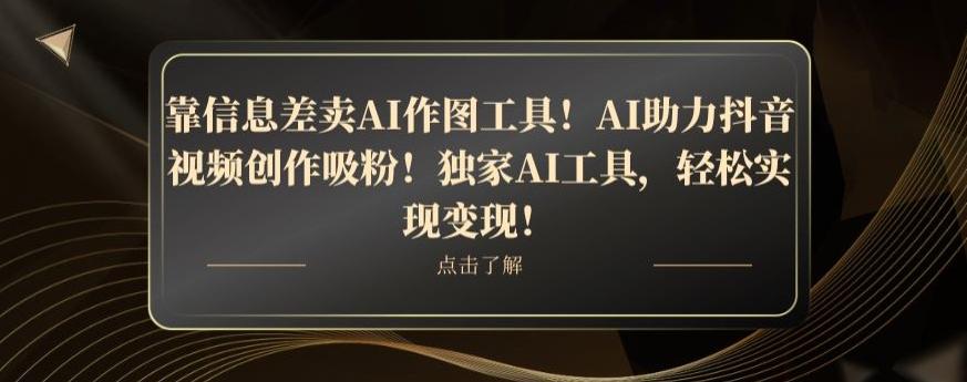 靠信息差卖AI作图工具！AI助力抖音视频创作吸粉！独家AI工具，轻松实现变现！-精品虚拟资源库