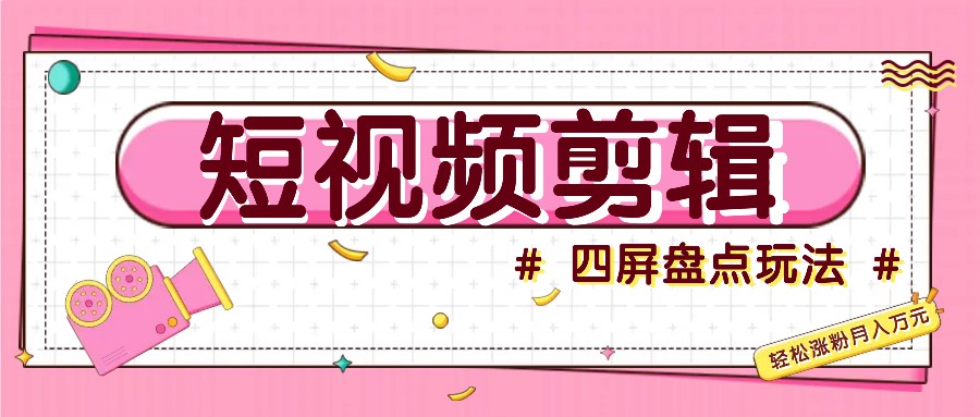 短视频四屏盘点玩法，新手也能快速掌握制作原创视频，轻松涨粉月入万元-精品虚拟资源库