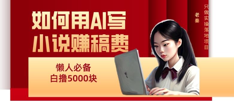 如何用AI写小说赚稿费、每天10分钟、单账号轻松月入5000-精品虚拟资源库
