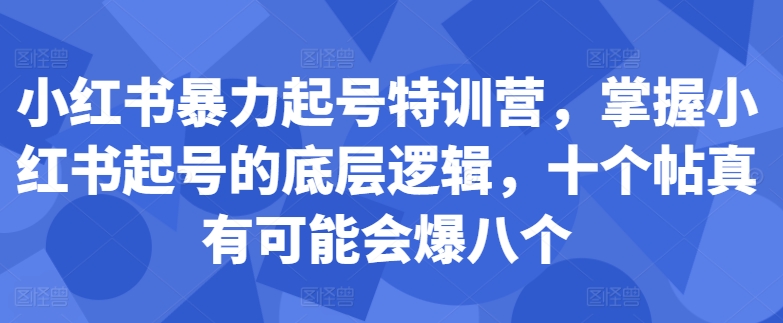 小红书暴力起号特训营，掌握小红书起号的底层逻辑，十个帖真有可能会爆八个-精品虚拟资源库