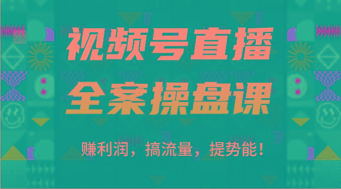 视频号直播全案操盘课：赚利润，搞流量，提势能！(16节课)-精品虚拟资源库