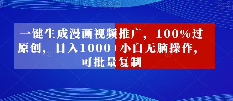 一键生成漫画视频推广，100%过原创，日入1000+小白无脑操作，可批量复制-精品虚拟资源库