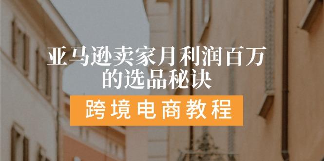 亚马逊卖家月利润百万的选品秘诀:  抓重点/高利润/大方向/大类目/选品…-精品虚拟资源库