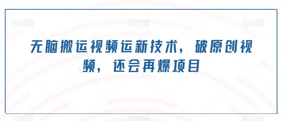 无脑搬运视频运新技术，破原创视频，还会再爆项目-精品虚拟资源库