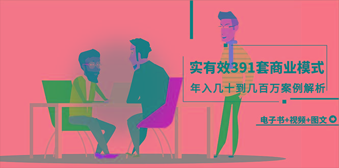 (9607期)真实有效391套商业模式，年入几十到几百万案例解析(电子书+视频+图文)-精品虚拟资源库
