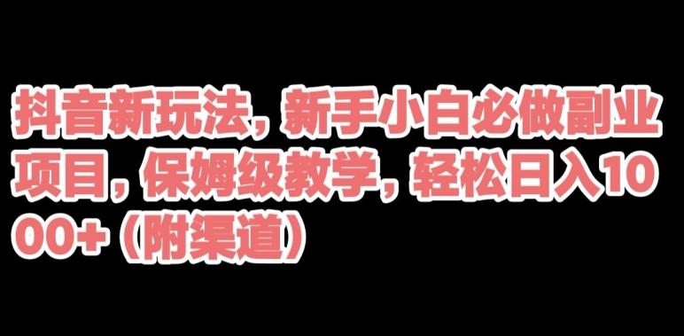 抖音新玩法，新手小白必做副业项目，保姆级教学，轻松日入1000+（附渠道）-精品虚拟资源库