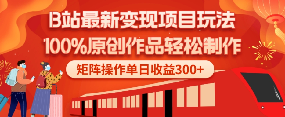 B站最新变现项目玩法，100%原创作品轻松制作，矩阵操作单日收益300+-精品虚拟资源库