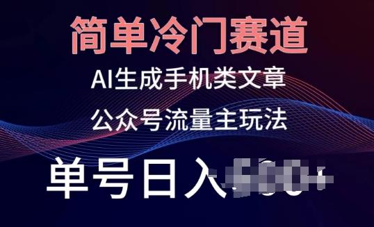 简单冷门赛道，AI生成手机类文章，公众号流量主玩法，单号日入100+【揭秘】-精品虚拟资源库