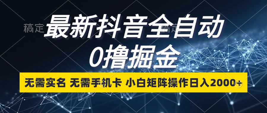 最新抖音全自动0撸掘金，无需实名，无需手机卡，小白矩阵操作日入2000+-精品虚拟资源库