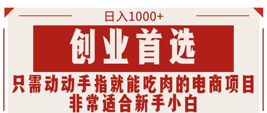只需动动手指就能吃肉的电商项目，日入1000+，创业首选，非常适合新手小白-精品虚拟资源库