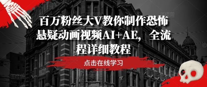 百万粉丝大V教你制作恐怖悬疑动画视频AI+AE，全流程详细教程-精品虚拟资源库