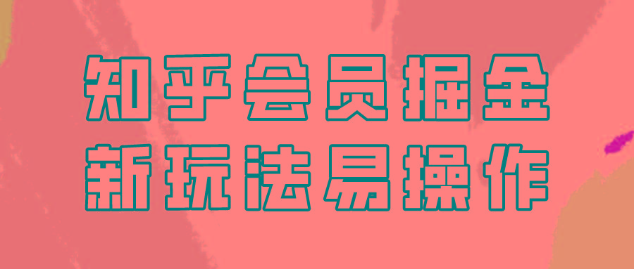 知乎会员掘金，新玩法易变现，新手也可日入300元！-精品虚拟资源库