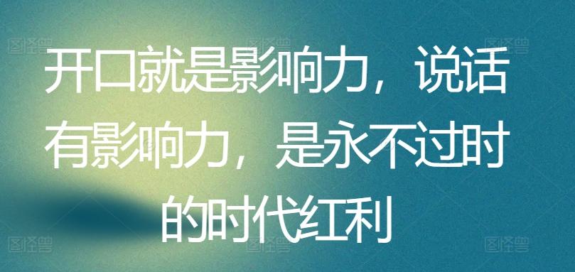 开口就是影响力，说话有影响力，是永不过时的时代红利-精品虚拟资源库