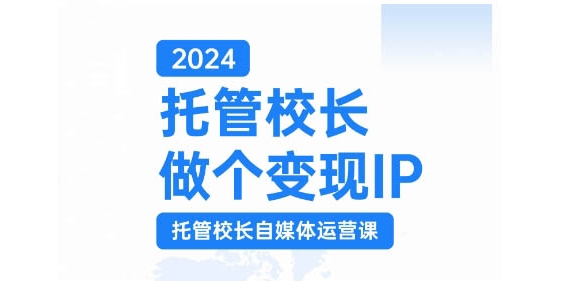 2024托管校长做个变现IP，托管校长自媒体运营课，利用短视频实现校区利润翻番-精品虚拟资源库