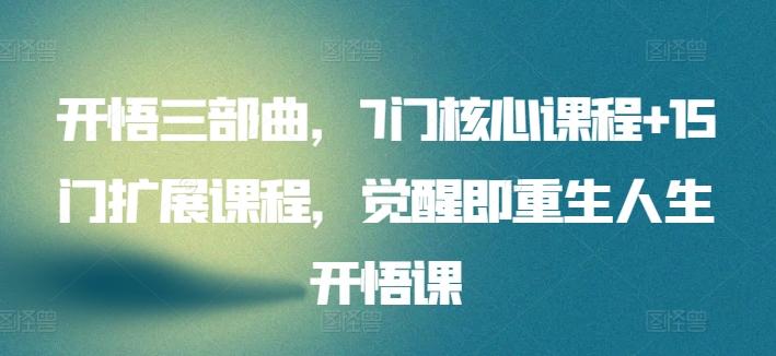 开悟三部曲，7门核心课程+15门扩展课程，觉醒即重生人生开悟课-精品虚拟资源库