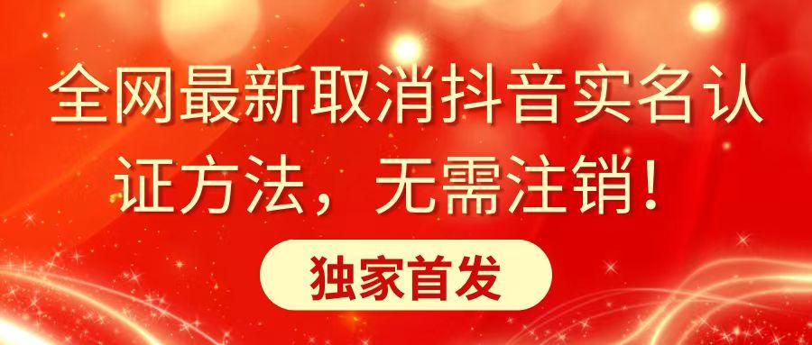 全网最新取消抖音实名认证方法，无需注销，独家首发-精品虚拟资源库