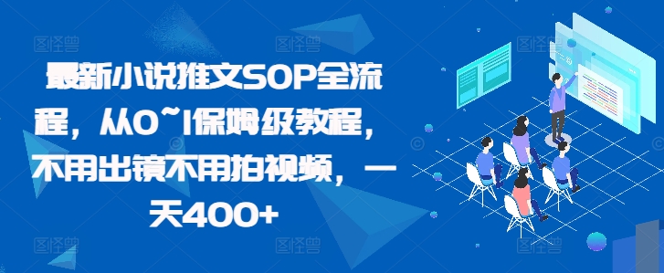 最新小说推文SOP全流程，从0~1保姆级教程，不用出镜不用拍视频，一天400+-精品虚拟资源库
