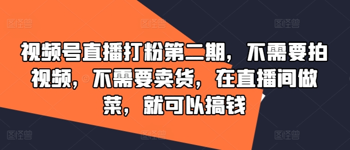 视频号直播打粉第二期，不需要拍视频，不需要卖货，在直播间做菜，就可以搞钱-精品虚拟资源库