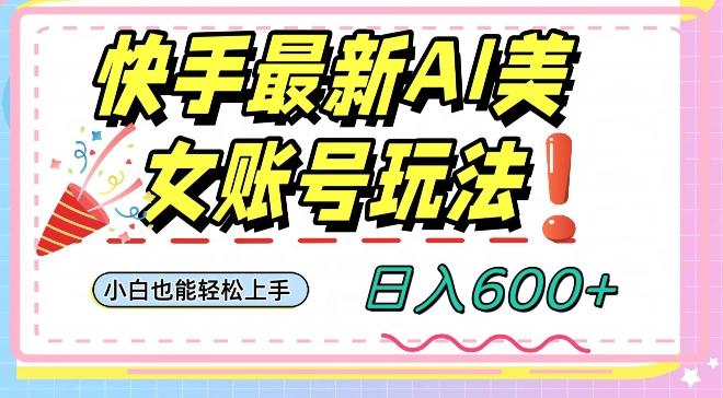 快手AI美女号最新玩法，日入600+小白级别教程【揭秘】-精品虚拟资源库